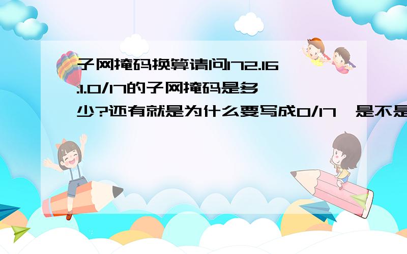 子网掩码换算请问172.16.1.0/17的子网掩码是多少?还有就是为什么要写成0/17,是不是172.16.1.0到1