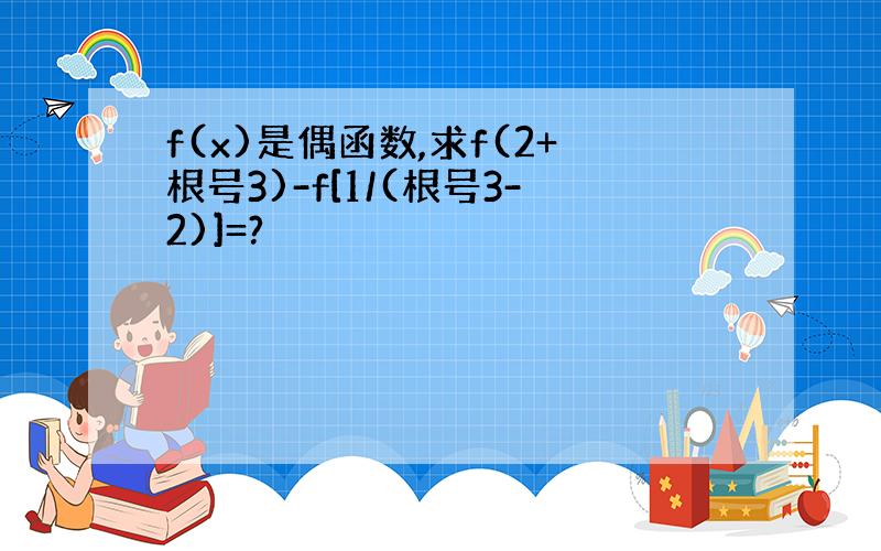 f(x)是偶函数,求f(2+根号3)-f[1/(根号3-2)]=?