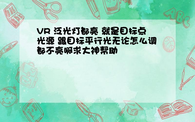 VR 泛光灯都亮 就是目标点光源 跟目标平行光无论怎么调都不亮啊求大神帮助