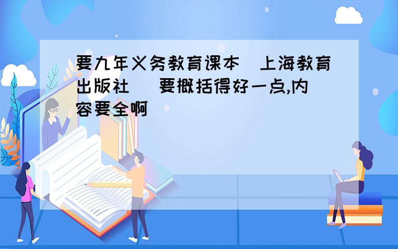 要九年义务教育课本（上海教育出版社） 要概括得好一点,内容要全啊