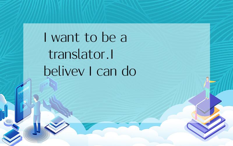 I want to be a translator.I belivev I can do