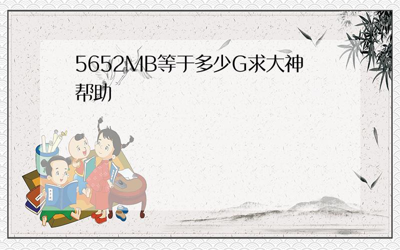 5652MB等于多少G求大神帮助