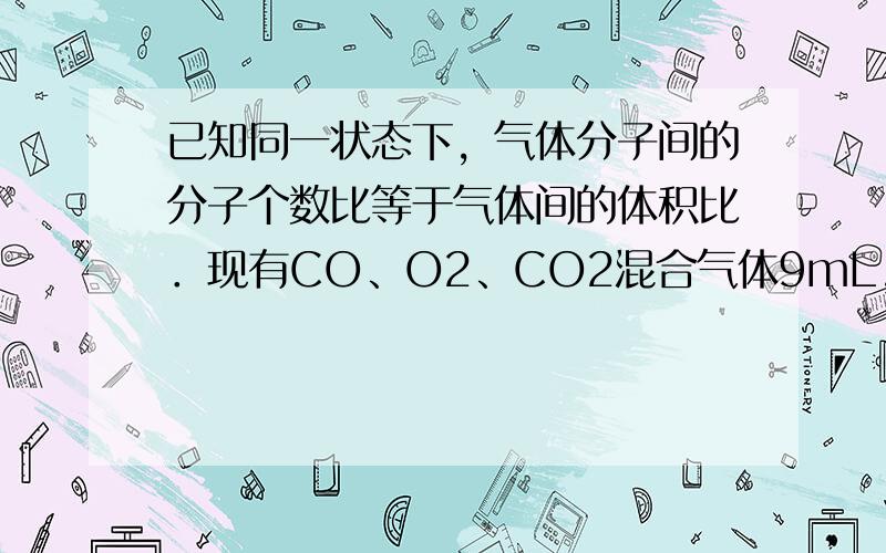 已知同一状态下，气体分子间的分子个数比等于气体间的体积比．现有CO、O2、CO2混合气体9mL，点火爆炸后恢复到原来状态