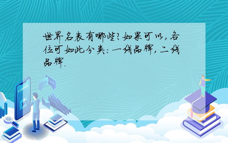 世界名表有哪些?如果可以,各位可如此分类：一线品牌,二线品牌.