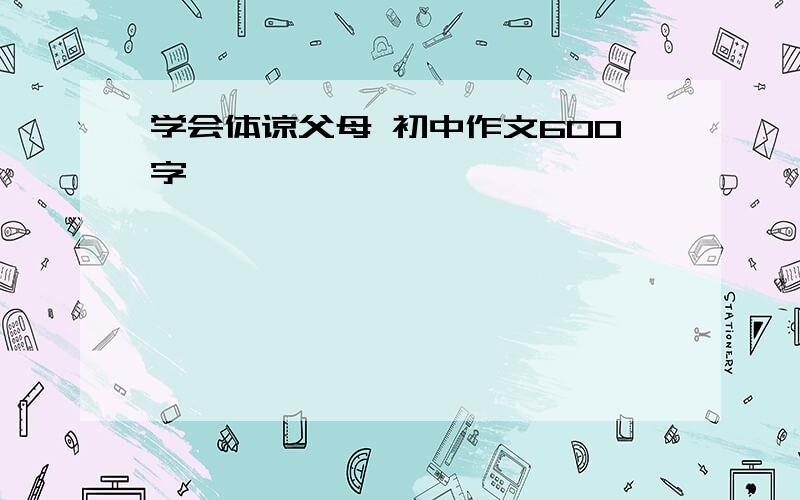 学会体谅父母 初中作文600字