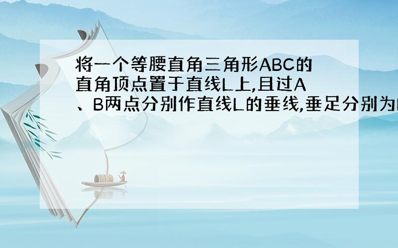 将一个等腰直角三角形ABC的直角顶点置于直线L上,且过A、B两点分别作直线L的垂线,垂足分别为D、E.请你仔