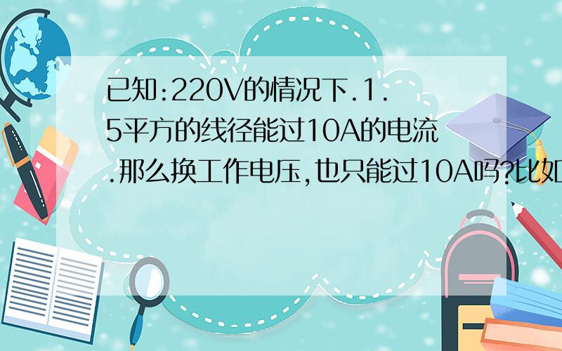 已知:220V的情况下.1.5平方的线径能过10A的电流.那么换工作电压,也只能过10A吗?比如为DC12V.只能过10