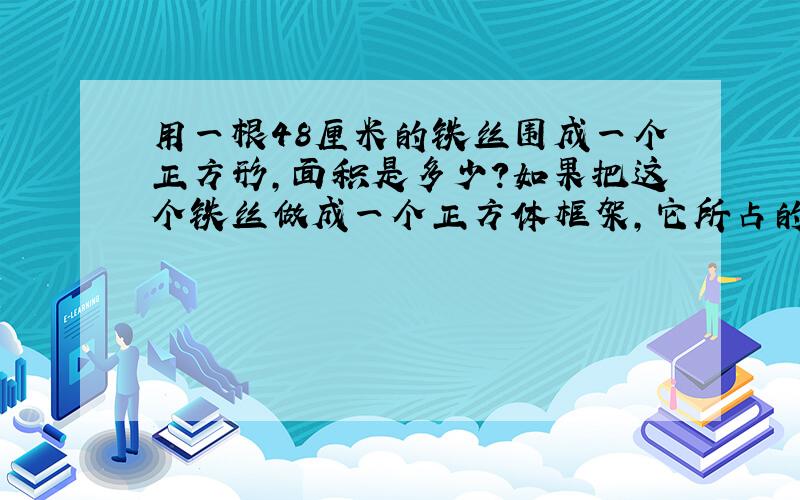 用一根48厘米的铁丝围成一个正方形,面积是多少?如果把这个铁丝做成一个正方体框架,它所占的空间是多大?