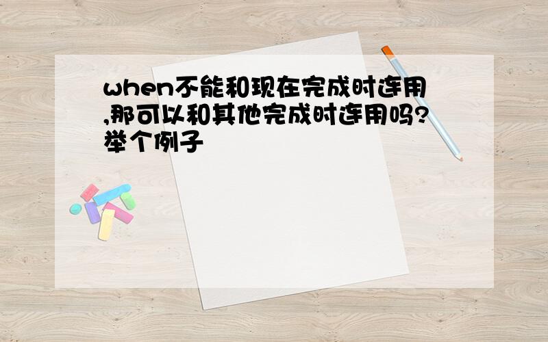 when不能和现在完成时连用,那可以和其他完成时连用吗?举个例子