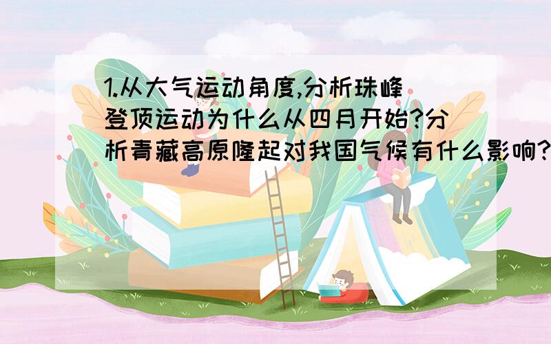 1.从大气运动角度,分析珠峰登顶运动为什么从四月开始?分析青藏高原隆起对我国气候有什么影响?2.亚马孙平原热带雨林分布最