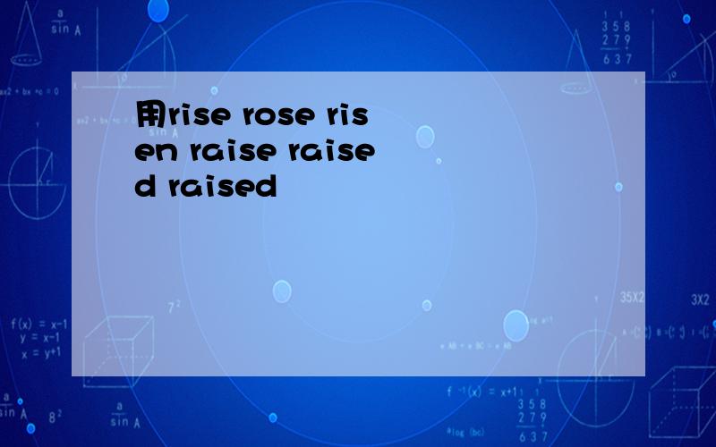 用rise rose risen raise raised raised