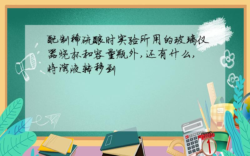 配制稀硫酸时实验所用的玻璃仪器烧杯和容量瓶外,还有什么,将溶液转移到