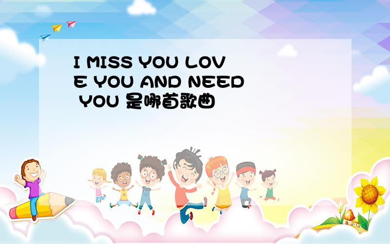 I MISS YOU LOVE YOU AND NEED YOU 是哪首歌曲