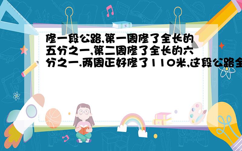 修一段公路,第一周修了全长的五分之一,第二周修了全长的六分之一.两周正好修了110米,这段公路全长多少?