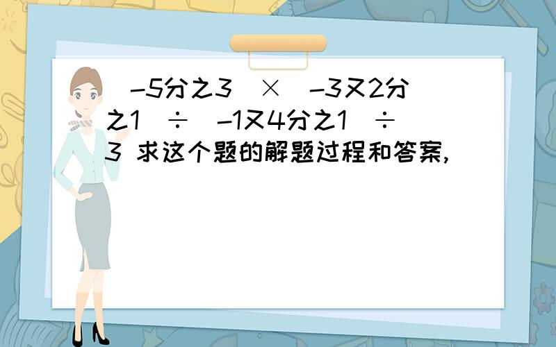 （-5分之3）×（-3又2分之1）÷（-1又4分之1）÷3 求这个题的解题过程和答案,