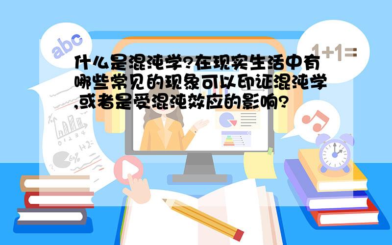 什么是混沌学?在现实生活中有哪些常见的现象可以印证混沌学,或者是受混沌效应的影响?