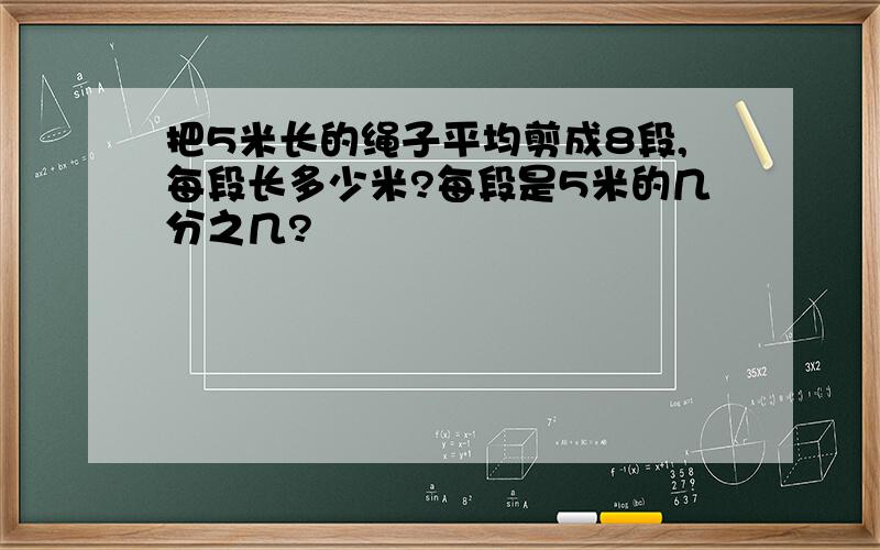 把5米长的绳子平均剪成8段,每段长多少米?每段是5米的几分之几?