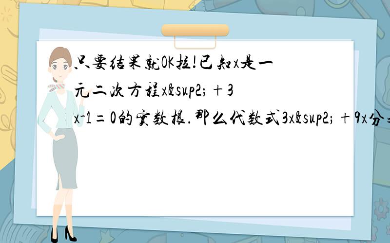 只要结果就OK拉!已知x是一元二次方程x²+3x-1=0的实数根.那么代数式3x²+9x分之1的值为