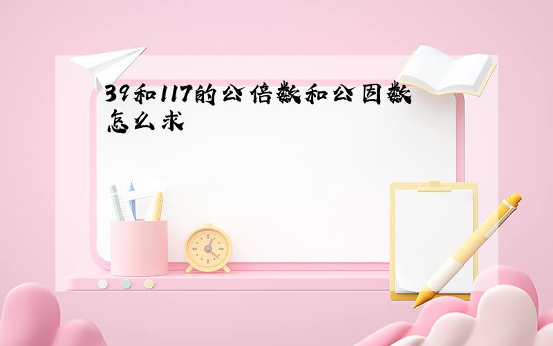 39和117的公倍数和公因数怎么求