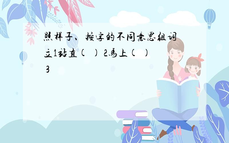 照样子、按字的不同意思组词 立1站直( ) 2马上( ) 3