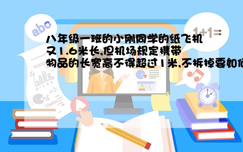 八年级一班的小刚同学的纸飞机又1.6米长,但机场规定携带物品的长宽高不得超过1米,不拆掉要如何完整的运上