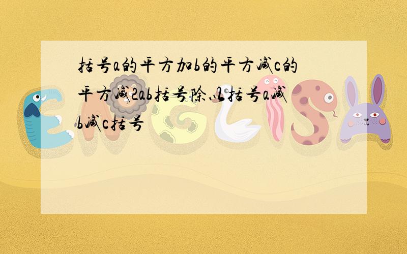 括号a的平方加b的平方减c的平方减2ab括号除以括号a减b减c括号