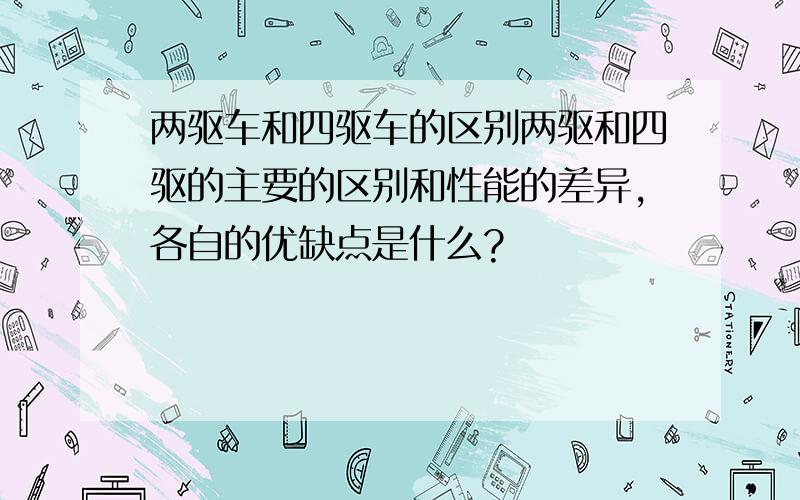 两驱车和四驱车的区别两驱和四驱的主要的区别和性能的差异,各自的优缺点是什么?