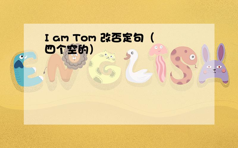 I am Tom 改否定句（四个空的）