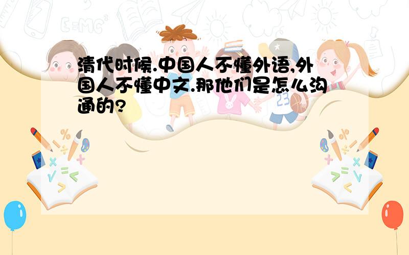 清代时候.中国人不懂外语,外国人不懂中文.那他们是怎么沟通的?