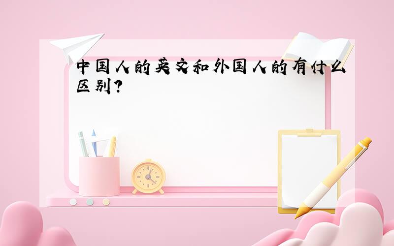 中国人的英文和外国人的有什么区别?