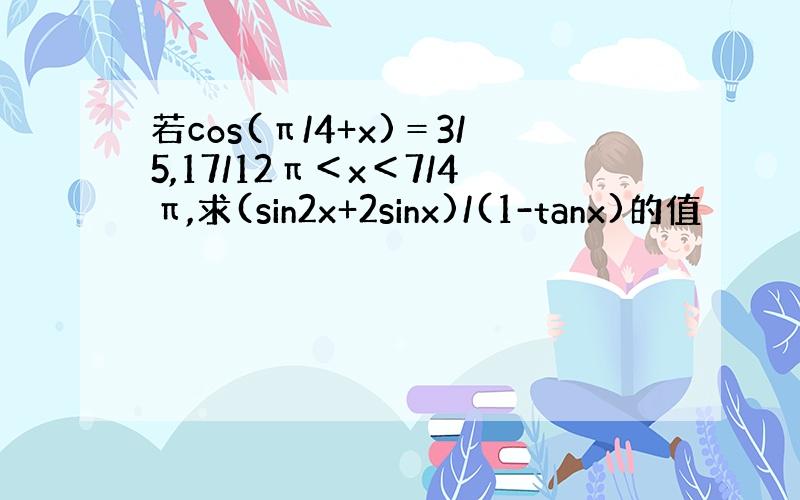 若cos(π/4+x)＝3/5,17/12π＜x＜7/4π,求(sin2x+2sinx)/(1-tanx)的值