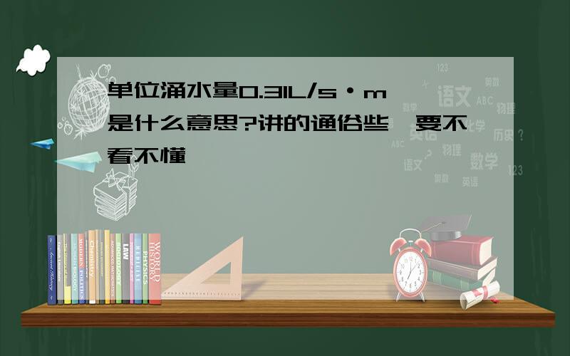 单位涌水量0.31L/s·m是什么意思?讲的通俗些,要不看不懂,