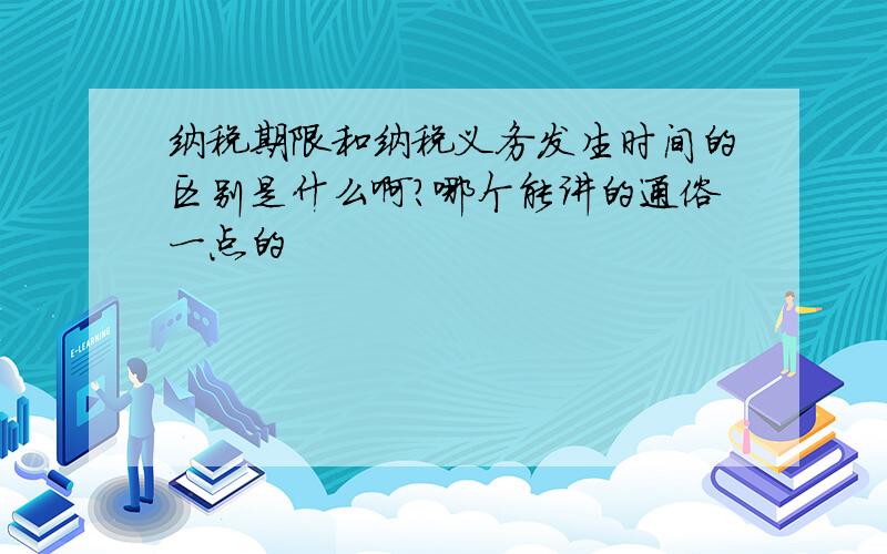 纳税期限和纳税义务发生时间的区别是什么啊?哪个能讲的通俗一点的