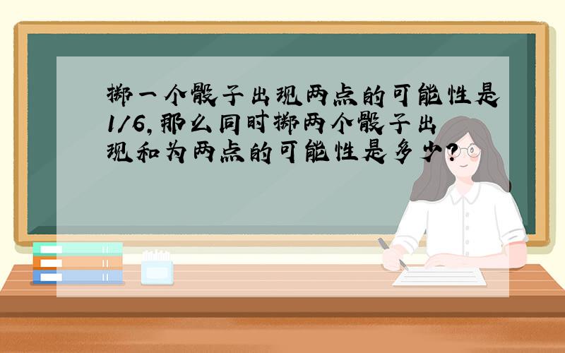 掷一个骰子出现两点的可能性是1/6,那么同时掷两个骰子出现和为两点的可能性是多少?