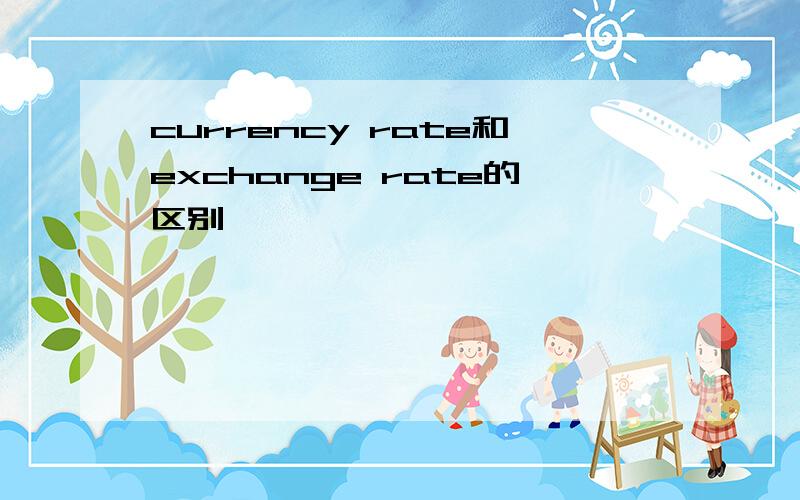 currency rate和exchange rate的区别