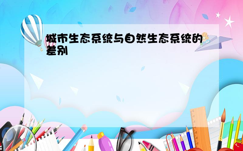 城市生态系统与自然生态系统的差别