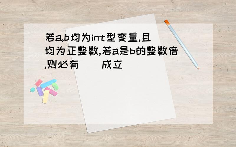 若a,b均为int型变量,且均为正整数,若a是b的整数倍,则必有（）成立