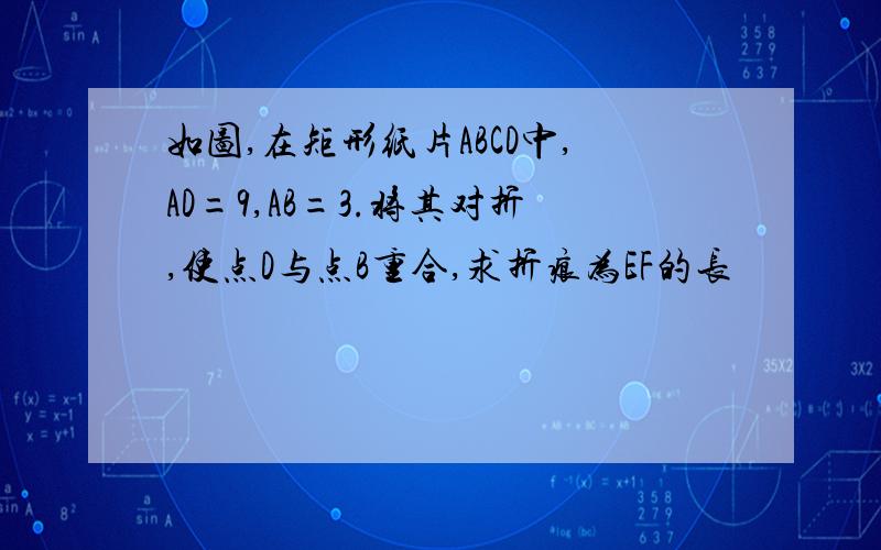 如图,在矩形纸片ABCD中,AD=9,AB=3.将其对折,使点D与点B重合,求折痕为EF的长