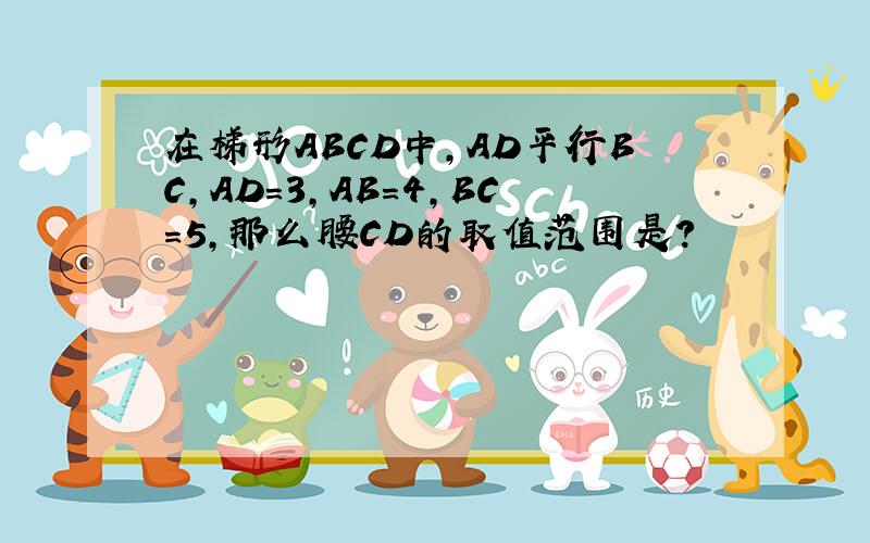 在梯形ABCD中,AD平行BC,AD=3,AB=4,BC=5,那么腰CD的取值范围是?