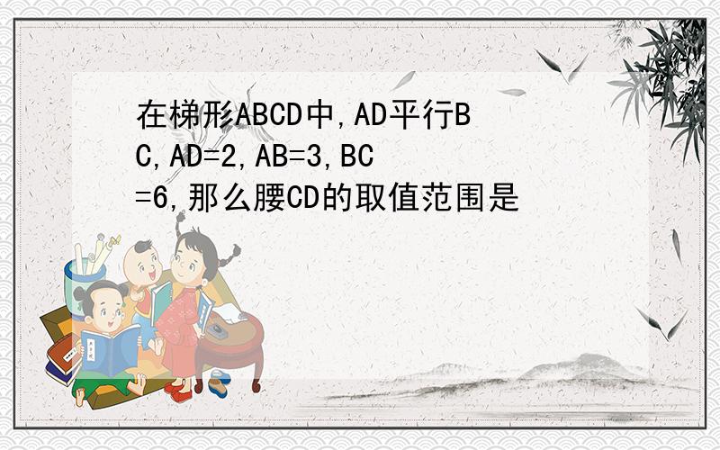 在梯形ABCD中,AD平行BC,AD=2,AB=3,BC=6,那么腰CD的取值范围是