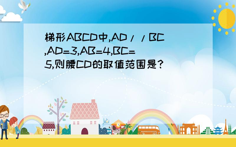 梯形ABCD中,AD//BC,AD=3,AB=4,BC=5,则腰CD的取值范围是?