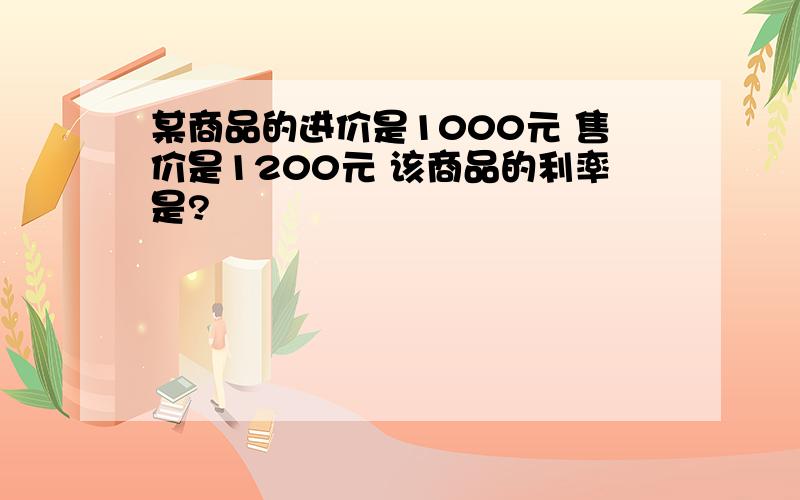 某商品的进价是1000元 售价是1200元 该商品的利率是?