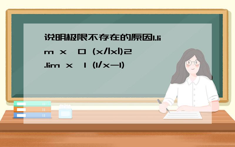 说明极限不存在的原因1.lim x→0 (x/|x|)2.lim x→1 (1/x-1)