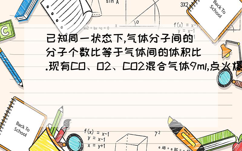 已知同一状态下,气体分子间的分子个数比等于气体间的体积比.现有CO、O2、CO2混合气体9ml,点火爆炸后恢复到原来状态