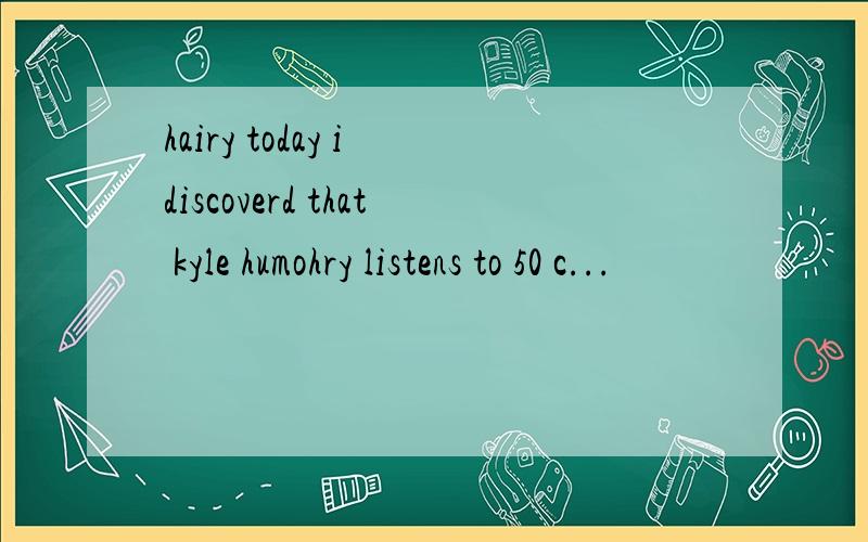 hairy today i discoverd that kyle humohry listens to 50 c...