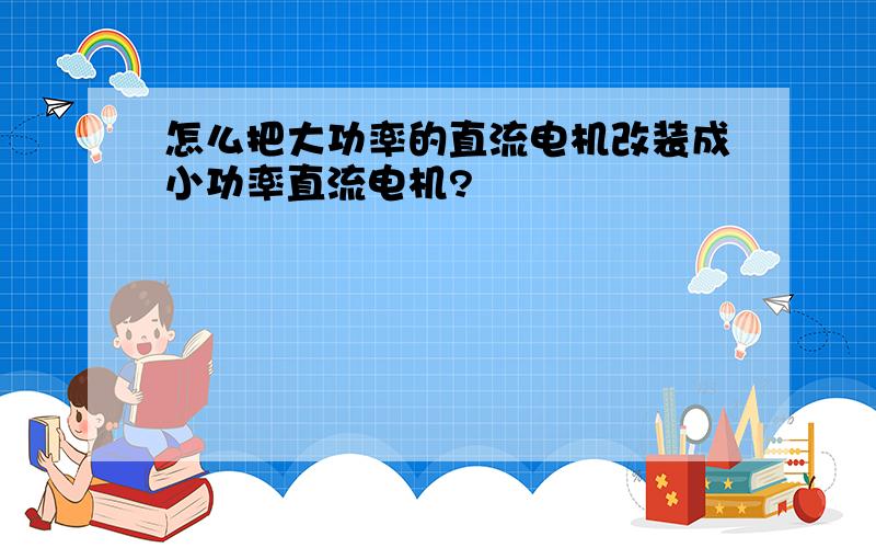 怎么把大功率的直流电机改装成小功率直流电机?