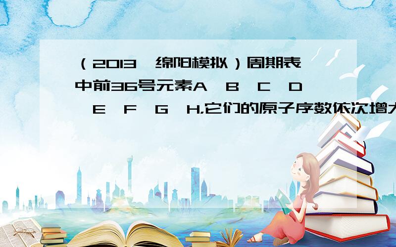 （2013•绵阳模拟）周期表中前36号元素A、B、C、D、E、F、G、H，它们的原子序数依次增大，其中B、C、D为同一周