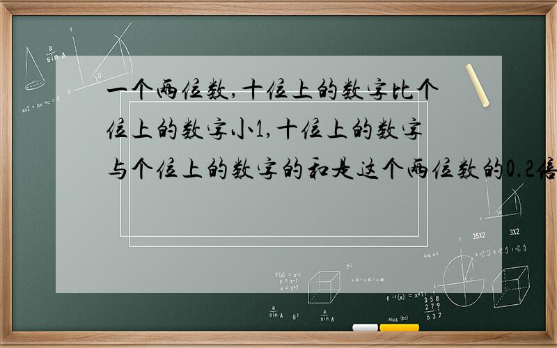 一个两位数,十位上的数字比个位上的数字小1,十位上的数字与个位上的数字的和是这个两位数的0.2倍