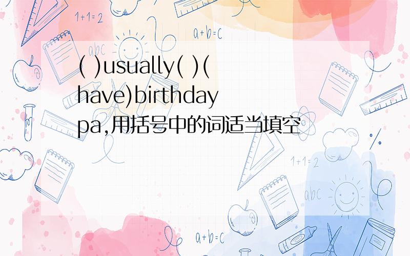 ( )usually( )(have)birthday pa,用括号中的词适当填空