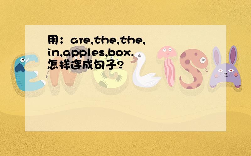 用：are,the,the,in,apples,box.怎样连成句子?